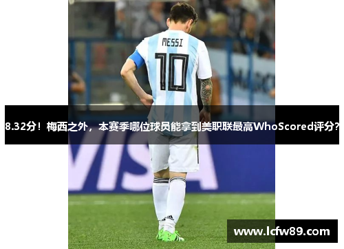 8.32分！梅西之外，本赛季哪位球员能拿到美职联最高WhoScored评分？